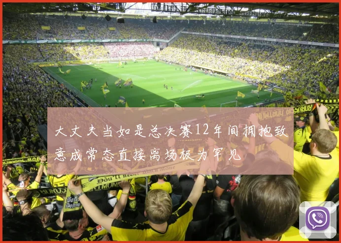 大丈夫当如是总决赛12年间拥抱致意成常态直接离场极为罕见