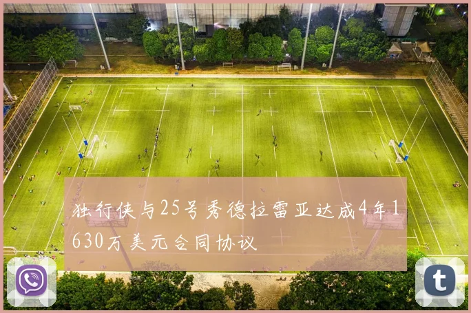 独行侠与25号秀德拉雷亚达成4年1630万美元合同协议