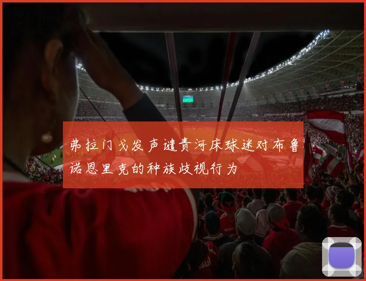 弗拉门戈发声谴责河床球迷对布鲁诺恩里克的种族歧视行为