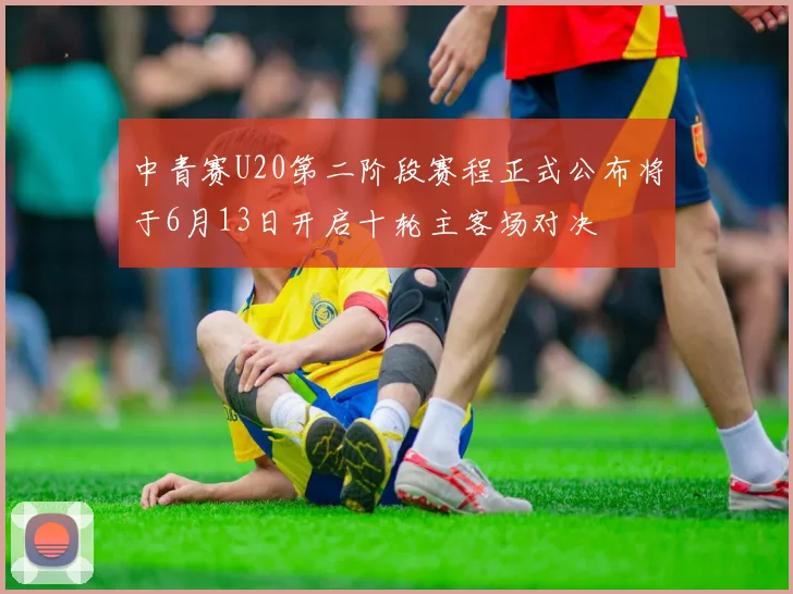 中青赛U20第二阶段赛程正式公布将于6月13日开启十轮主客场对决