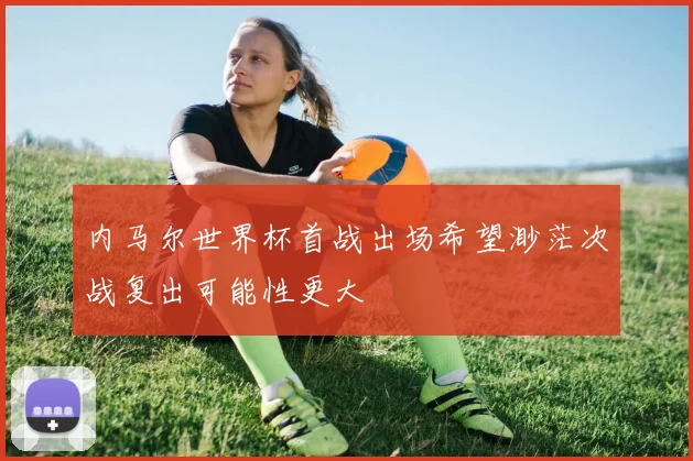 内马尔世界杯首战出场希望渺茫次战复出可能性更大