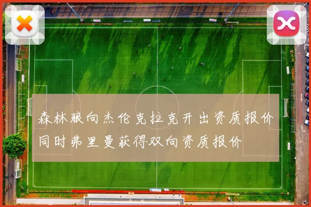 森林狼向杰伦克拉克开出资质报价同时弗里曼获得双向资质报价