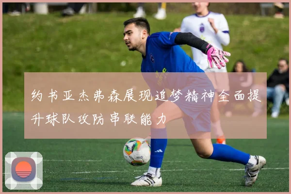 约书亚杰弗森展现追梦精神全面提升球队攻防串联能力